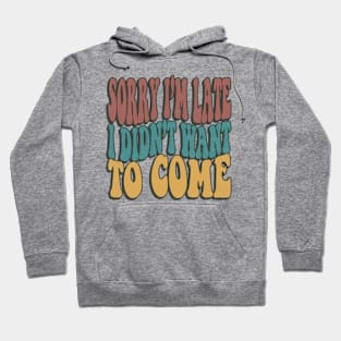 Sorry Im Late I Didnt Want To Come Funny Sarcastic Quote Hoodie